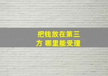 把钱放在第三方 哪里能受理